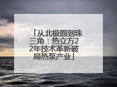 从北极圈到珠三角：热立方22年技术革新破局热泵产业